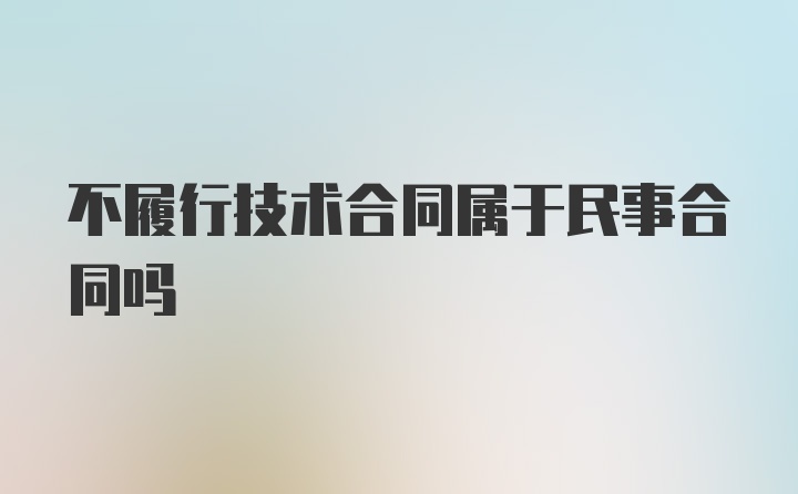 不履行技术合同属于民事合同吗