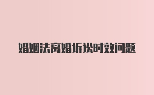 婚姻法离婚诉讼时效问题