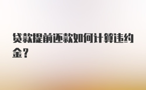 贷款提前还款如何计算违约金?