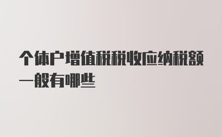 个体户增值税税收应纳税额一般有哪些