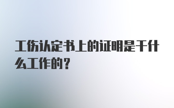 工伤认定书上的证明是干什么工作的？