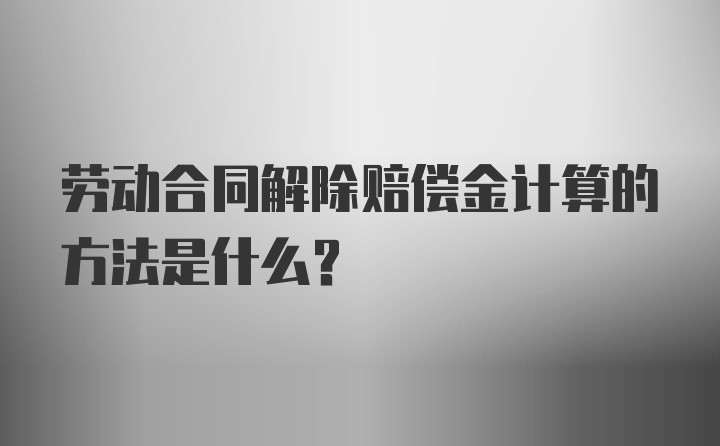 劳动合同解除赔偿金计算的方法是什么？