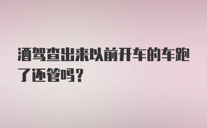 酒驾查出来以前开车的车跑了还管吗？