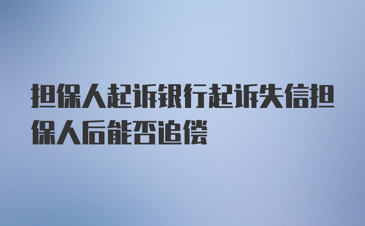 担保人起诉银行起诉失信担保人后能否追偿