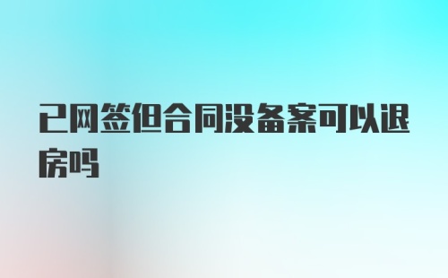 已网签但合同没备案可以退房吗