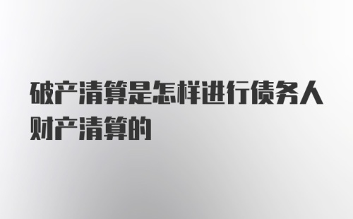 破产清算是怎样进行债务人财产清算的