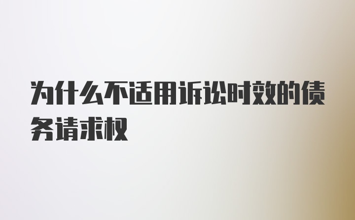 为什么不适用诉讼时效的债务请求权