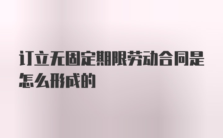 订立无固定期限劳动合同是怎么形成的