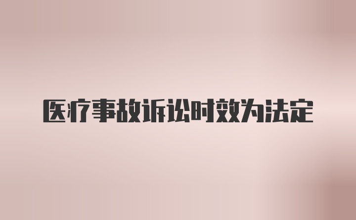 医疗事故诉讼时效为法定