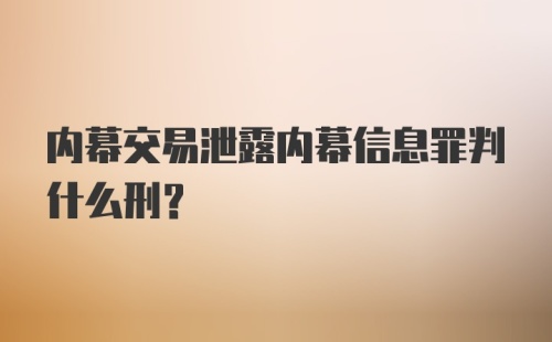 内幕交易泄露内幕信息罪判什么刑？