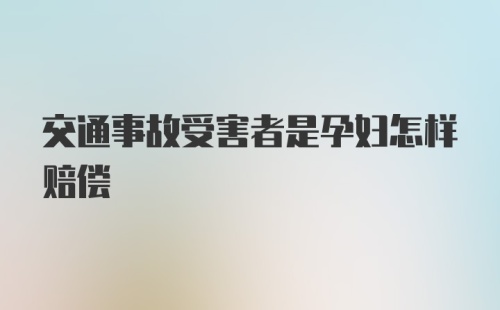 交通事故受害者是孕妇怎样赔偿