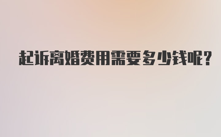 起诉离婚费用需要多少钱呢？