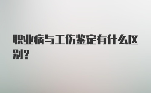 职业病与工伤鉴定有什么区别？