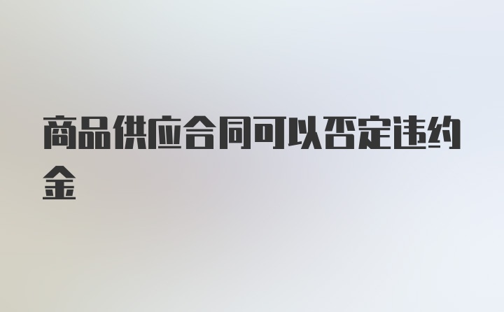 商品供应合同可以否定违约金