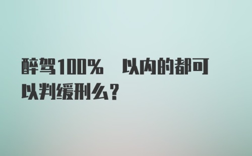 醉驾100% 以内的都可以判缓刑么？