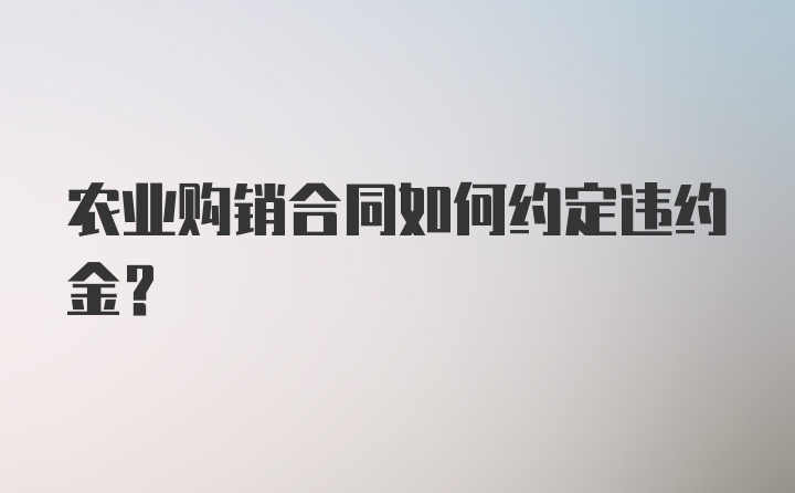 农业购销合同如何约定违约金？