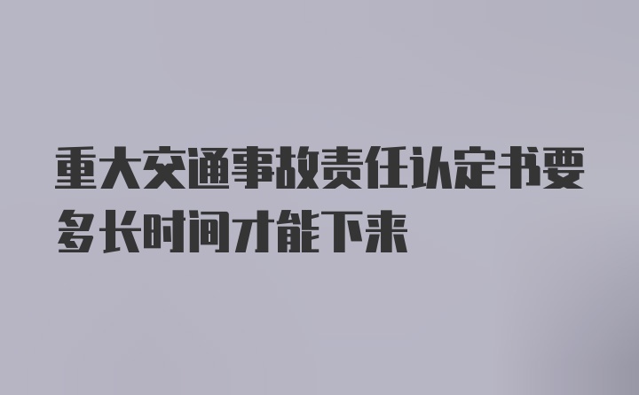 重大交通事故责任认定书要多长时间才能下来