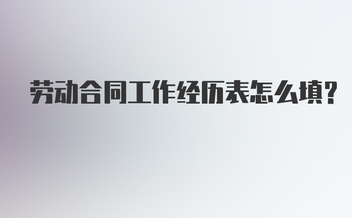 劳动合同工作经历表怎么填？