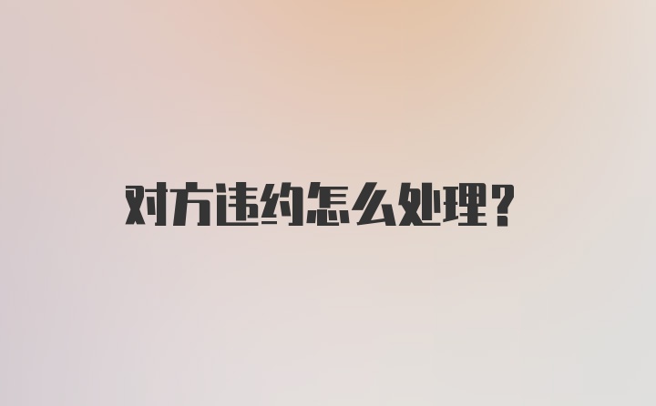 对方违约怎么处理？