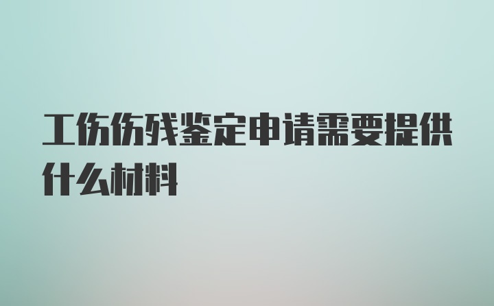 工伤伤残鉴定申请需要提供什么材料