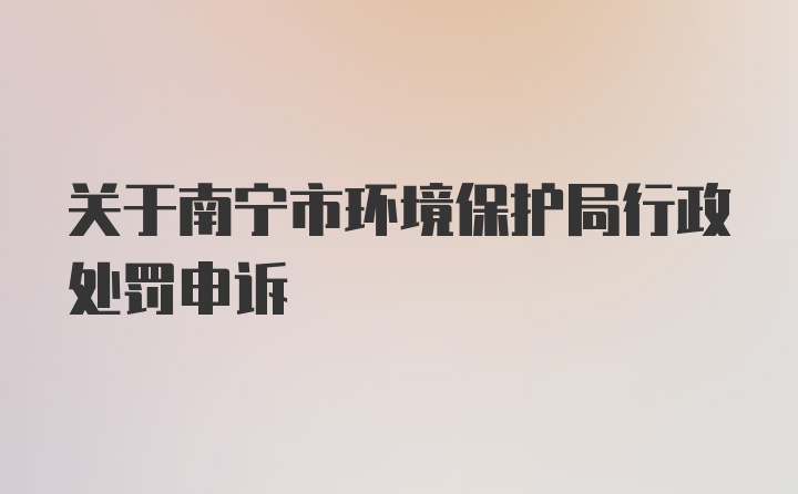 关于南宁市环境保护局行政处罚申诉