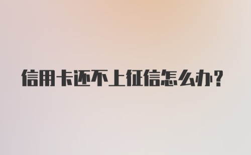 信用卡还不上征信怎么办？