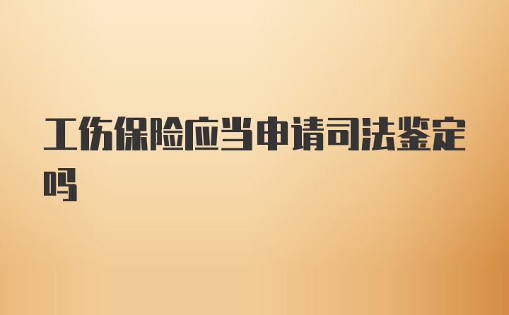 工伤保险应当申请司法鉴定吗