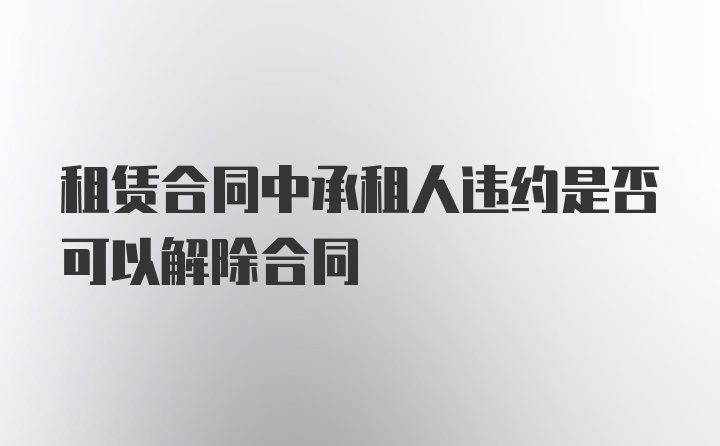 租赁合同中承租人违约是否可以解除合同