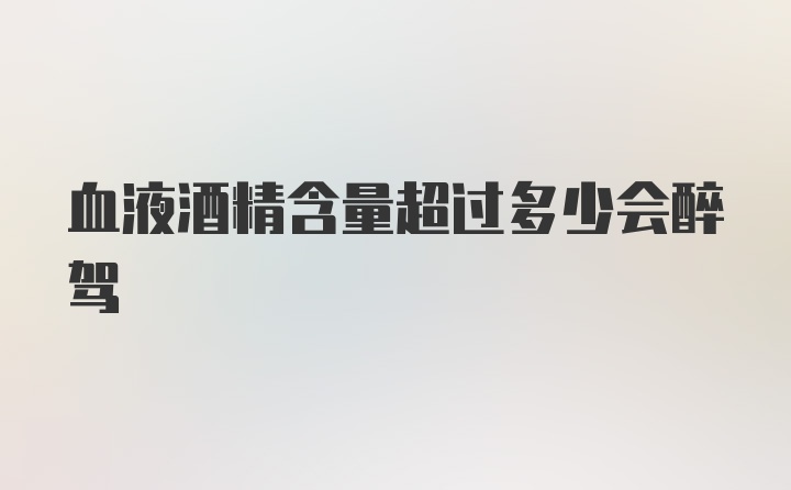 血液酒精含量超过多少会醉驾