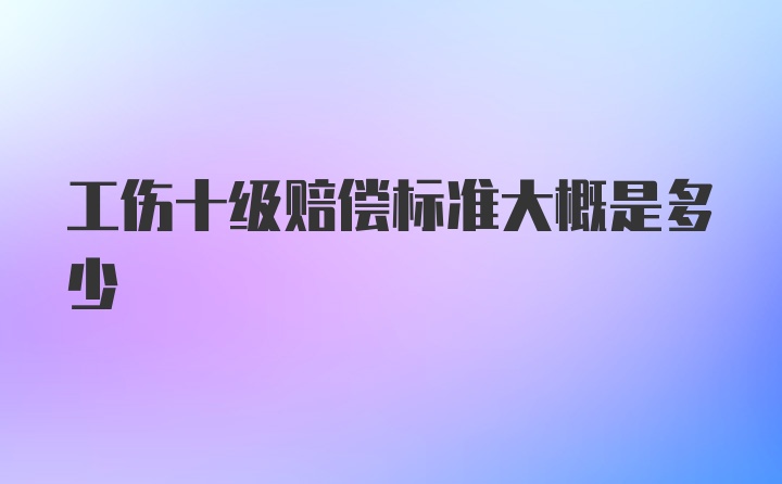 工伤十级赔偿标准大概是多少