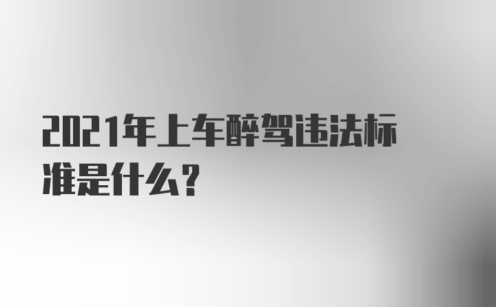 2021年上车醉驾违法标准是什么？