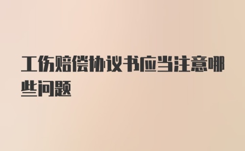 工伤赔偿协议书应当注意哪些问题