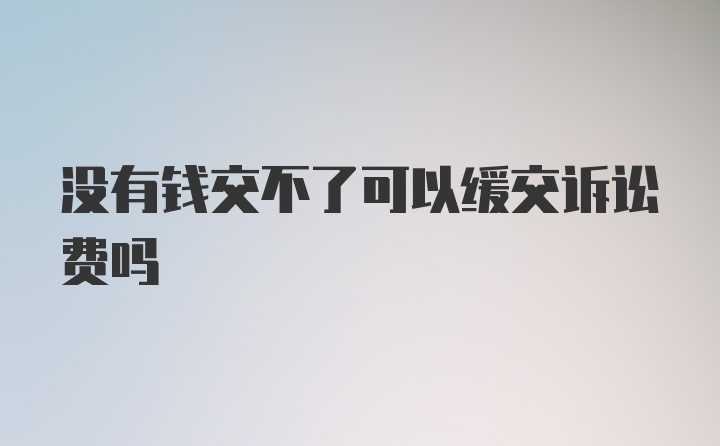 没有钱交不了可以缓交诉讼费吗