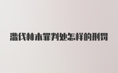 滥伐林木罪判处怎样的刑罚