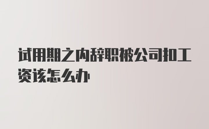 试用期之内辞职被公司扣工资该怎么办