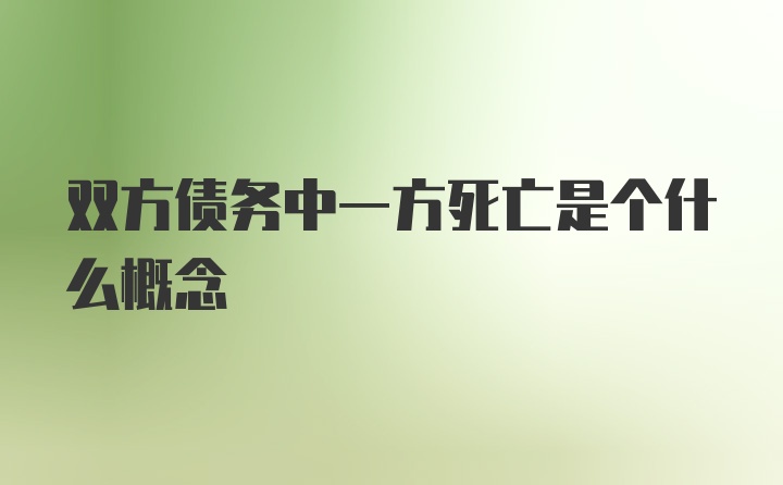 双方债务中一方死亡是个什么概念