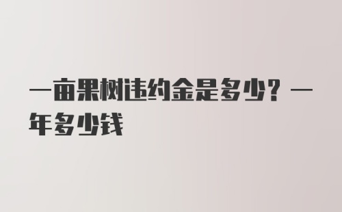 一亩果树违约金是多少？一年多少钱