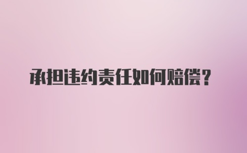 承担违约责任如何赔偿?