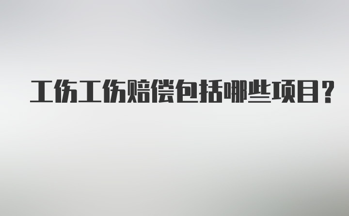 工伤工伤赔偿包括哪些项目？