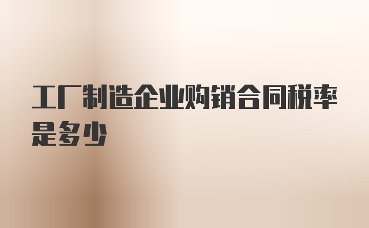 工厂制造企业购销合同税率是多少