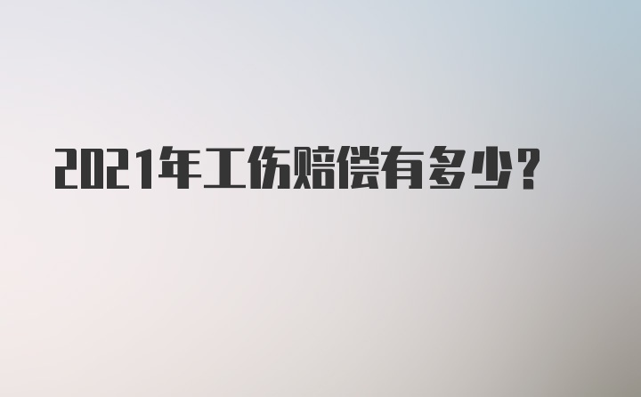 2021年工伤赔偿有多少？