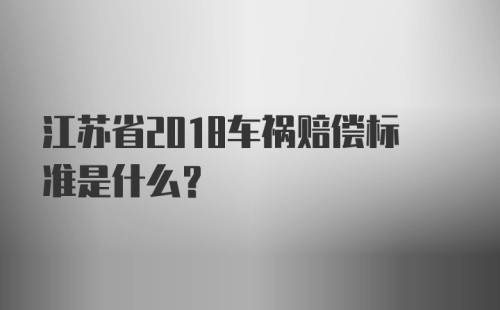 江苏省2018车祸赔偿标准是什么？