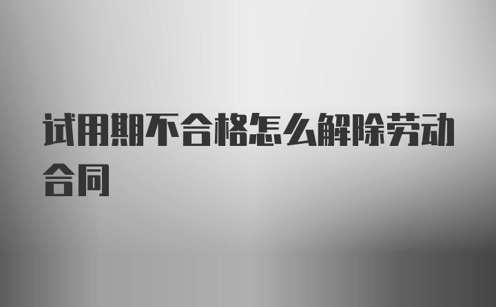 试用期不合格怎么解除劳动合同