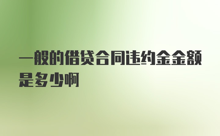 一般的借贷合同违约金金额是多少啊