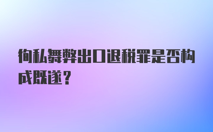 徇私舞弊出口退税罪是否构成既遂?