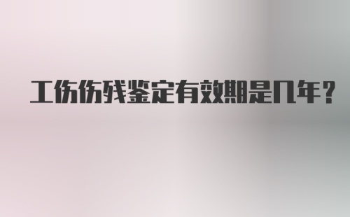 工伤伤残鉴定有效期是几年？