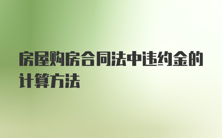 房屋购房合同法中违约金的计算方法