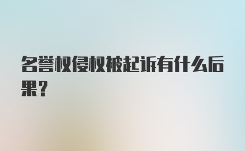 名誉权侵权被起诉有什么后果？