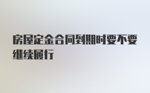 房屋定金合同到期时要不要继续履行