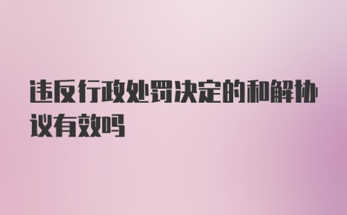 违反行政处罚决定的和解协议有效吗